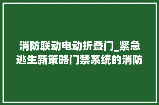 消防联动电动折叠门_紧急逃生新策略门禁系统的消防失火联动功能