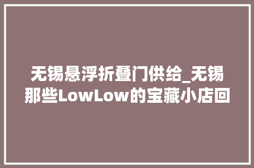 无锡悬浮折叠门供给_无锡那些LowLow的宝藏小店回来啦