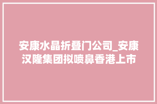 安康水晶折叠门公司_安康汉隆集团拟喷鼻香港上市