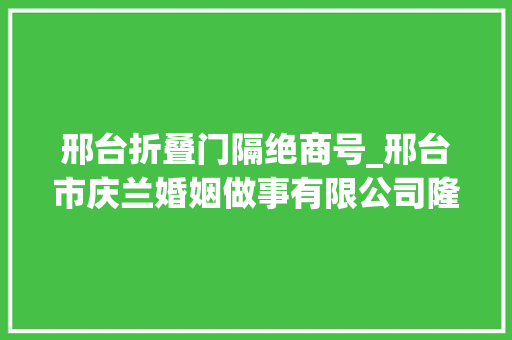 邢台折叠门隔绝商号_邢台市庆兰婚姻做事有限公司隆重开业啦