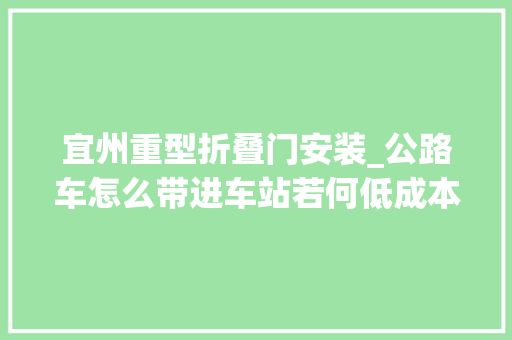 宜州重型折叠门安装_公路车怎么带进车站若何低成本打包公路车骑行