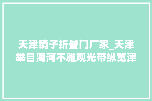 天津镜子折叠门厂家_天津举目海河不雅观光带纵览津门改革史