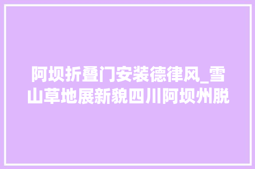 阿坝折叠门安装德律风_雪山草地展新貌四川阿坝州脱贫奔小康纪实