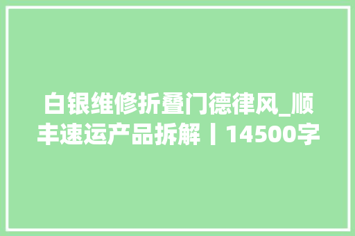白银维修折叠门德律风_顺丰速运产品拆解丨14500字76个核心功能为你揭秘顺丰的快递世界