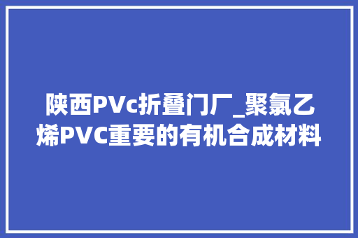 陕西PVc折叠门厂_聚氯乙烯PVC重要的有机合成材料