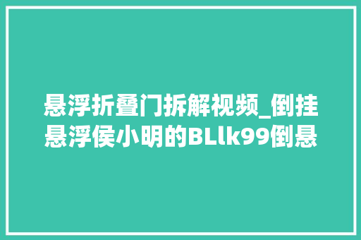 悬浮折叠门拆解视频_倒挂悬浮侯小明的BLlk99倒悬浮视频惊艳亮相超导原形已不远 折叠门
