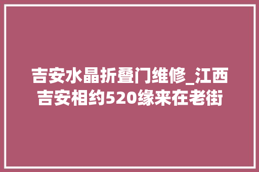 吉安水晶折叠门维修_江西吉安相约520缘来在老街