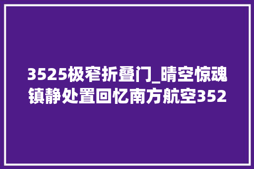 3525极窄折叠门_晴空惊魂镇静处置回忆南方航空3525航班2012510空中波动事宜