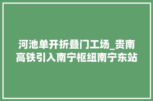 河池单开折叠门工场_贵南高铁引入南宁枢纽南宁东站改造工程启动