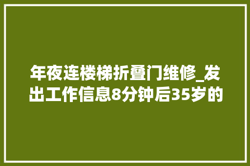 年夜连楼梯折叠门维修_发出工作信息8分钟后35岁的他永远离开了