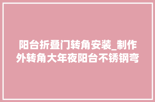阳台折叠门转角安装_制作外转角大年夜阳台不锈钢弯抛防盗网