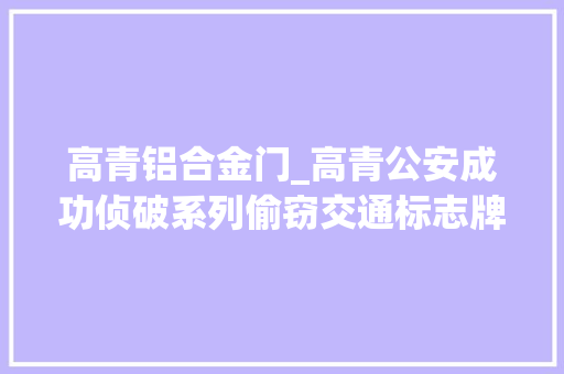 高青铝合金门_高青公安成功侦破系列偷窃交通标志牌案