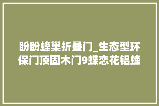 盼盼蜂巢折叠门_生态型环保门顶固木门9蝶恋花铝蜂窝门测评