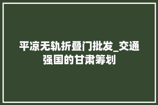 平凉无轨折叠门批发_交通强国的甘肃筹划