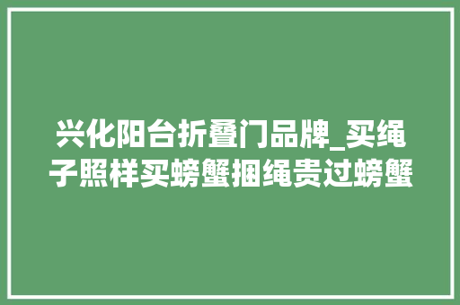 兴化阳台折叠门品牌_买绳子照样买螃蟹捆绳贵过螃蟹一根32块大年夜闸蟹背后的捆绳生意经