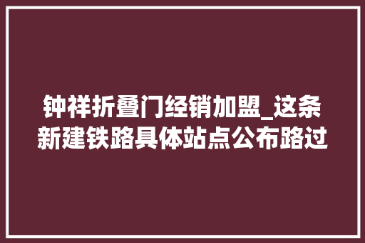 钟祥折叠门经销加盟_这条新建铁路具体站点公布路过武汉等多地