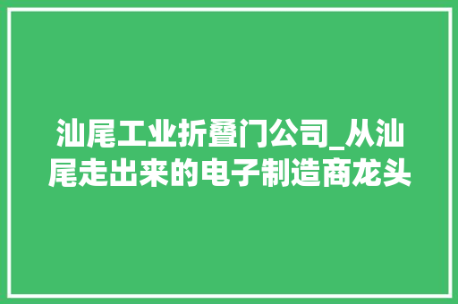 汕尾工业折叠门公司_从汕尾走出来的电子制造商龙头