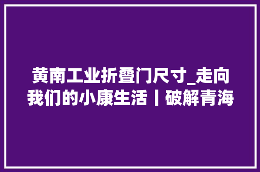 黄南工业折叠门尺寸_走向我们的小康生活丨破解青海拉格日模式的致富密码