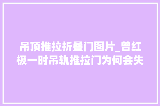 吊顶推拉折叠门图片_曾红极一时吊轨推拉门为何会失落宠原因很简单缺点一目了然