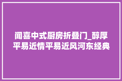 闻喜中式厨房折叠门_醇厚平易近情平易近风河东经典传承闻喜剪纸