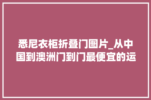悉尼衣柜折叠门图片_从中国到澳洲门到门最便宜的运输办法是什么是海运吗