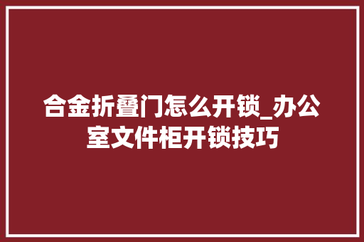 合金折叠门怎么开锁_办公室文件柜开锁技巧