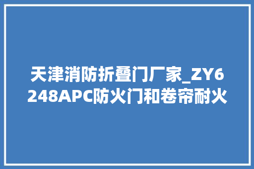 天津消防折叠门厂家_ZY6248APC防火门和卷帘耐火试验垂直炉