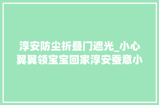 淳安防尘折叠门遮光_小心翼翼领宝宝回家淳安蚕意小镇今年首批蚕种发放