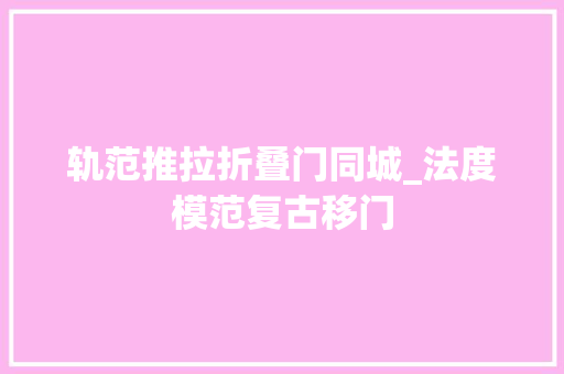 轨范推拉折叠门同城_法度模范复古移门
