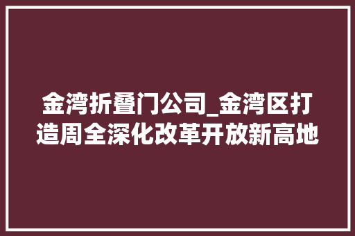 金湾折叠门公司_金湾区打造周全深化改革开放新高地