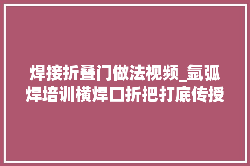 焊接折叠门做法视频_氩弧焊培训横焊口折把打底传授教化视频焊工培训