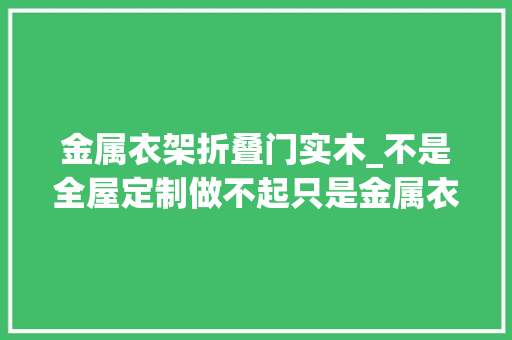 金属衣架折叠门实木_不是全屋定制做不起只是金属衣架更有性价比