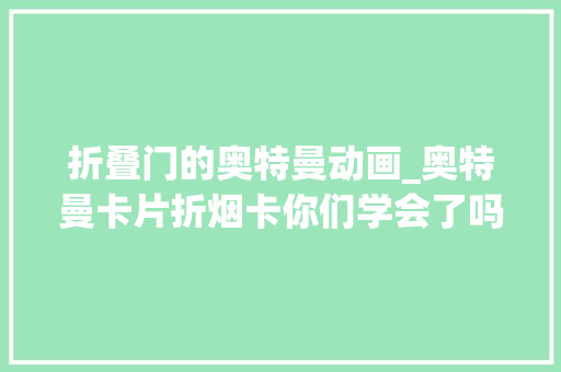 折叠门的奥特曼动画_奥特曼卡片折烟卡你们学会了吗烟卡