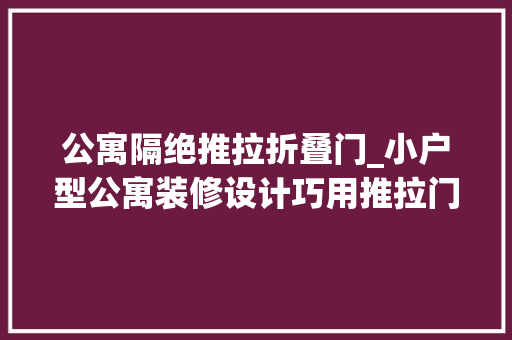 公寓隔绝推拉折叠门_小户型公寓装修设计巧用推拉门节省空间这样装10年都不过时