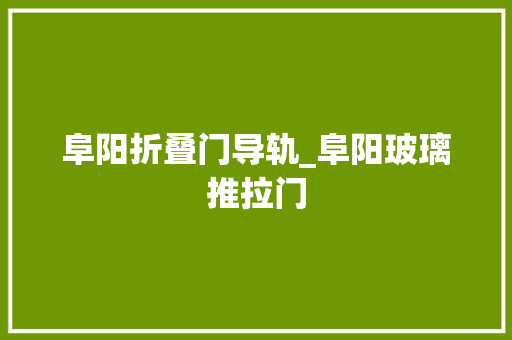 阜阳折叠门导轨_阜阳玻璃推拉门