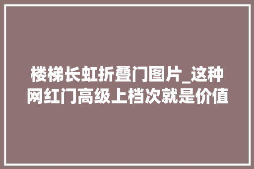 楼梯长虹折叠门图片_这种网红门高级上档次就是价值确有点大年夜慎选