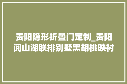 贵阳隐形折叠门定制_贵阳阅山湖联排别墅黑胡桃映衬出极致诟谇灰现代简约生活典范