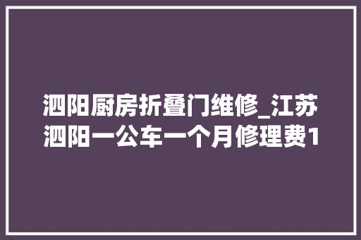 泗阳厨房折叠门维修_江苏泗阳一公车一个月修理费14万元官方年久失落修