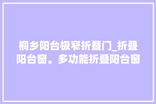 桐乡阳台极窄折叠门_折叠阳台窗。多功能折叠阳台窗。落地窗秒变折叠阳台