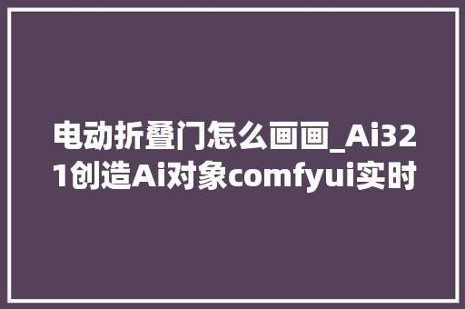 电动折叠门怎么画画_Ai321创造Ai对象comfyui实时手绘之5分钟完成儿童绘本创作
