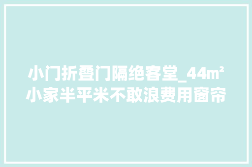 小门折叠门隔绝客堂_44㎡小家半平米不敢浪费用窗帘当隔断分隔客餐厅挤出阅读角