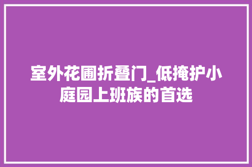 室外花圃折叠门_低掩护小庭园上班族的首选