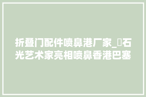 折叠门配件喷鼻港厂家_瀫石光艺术家亮相喷鼻香港巴塞尔张如怡作品登上封面