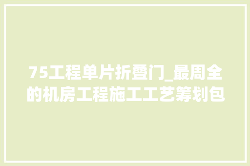 75工程单片折叠门_最周全的机房工程施工工艺筹划包含13个子系统含施工流程