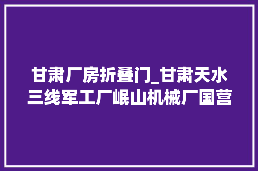 甘肃厂房折叠门_甘肃天水三线军工厂岷山机械厂国营5206厂56式冲锋枪分娩始末