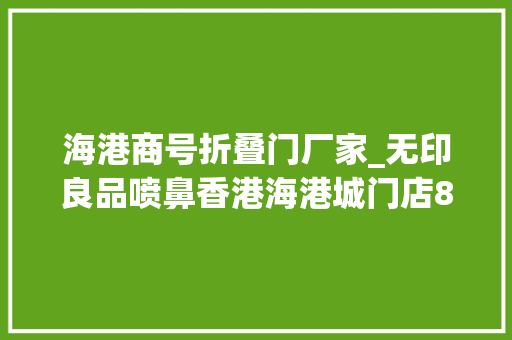 海港商号折叠门厂家_无印良品喷鼻香港海港城门店8月18日卒业集团营业调解持续至下半年