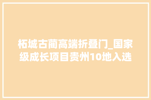 柘城古蔺高端折叠门_国家级成长项目贵州10地入选