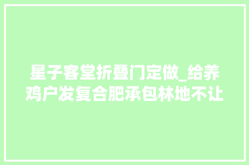 星子客堂折叠门定做_给养鸡户发复合肥承包林地不让砍政策不接地气难倒基层