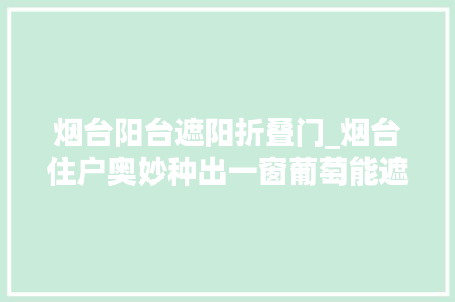 烟台阳台遮阳折叠门_烟台住户奥妙种出一窗葡萄能遮阳挡热还实现了葡萄自由