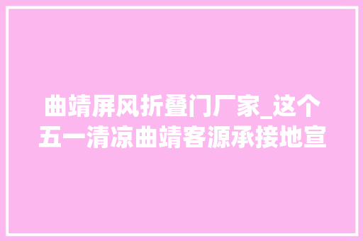 曲靖屏风折叠门厂家_这个五一清凉曲靖客源承接地宣威等您来